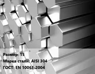 Шестигранник нержавеющий 15 Сталь: AISI 304 ГОСТ: EN 10061-2004